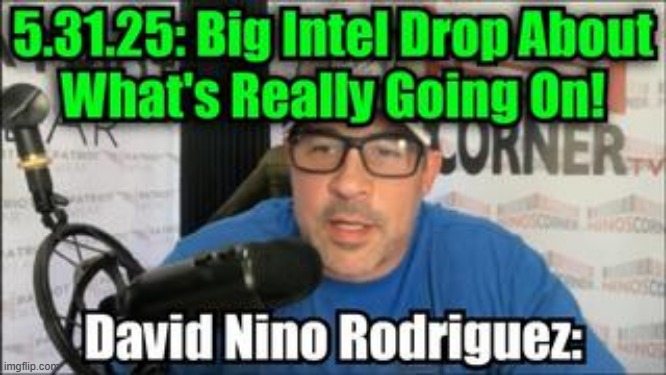 David Nino Rodriguez: 5.31.25: Get Ready, Big Intel Drop About What's Really Going On! (Video) 